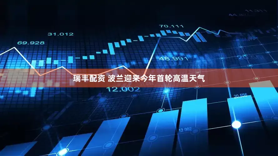 瑞丰配资 波兰迎来今年首轮高温天气