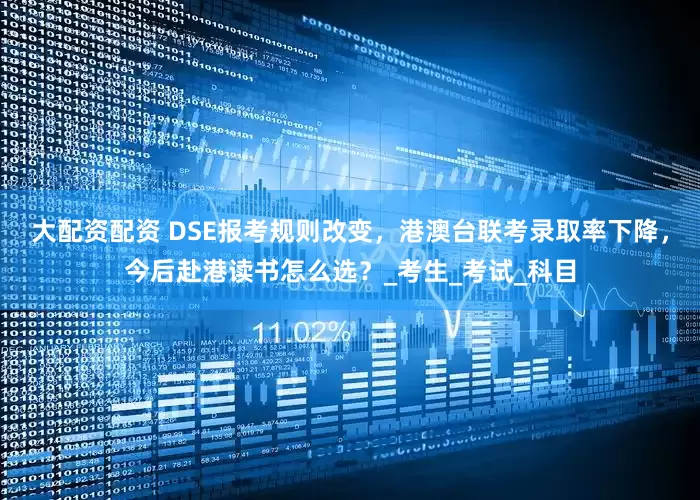 大配资配资 DSE报考规则改变，港澳台联考录取率下降，今后赴港读书怎么选？_考生_考试_科目