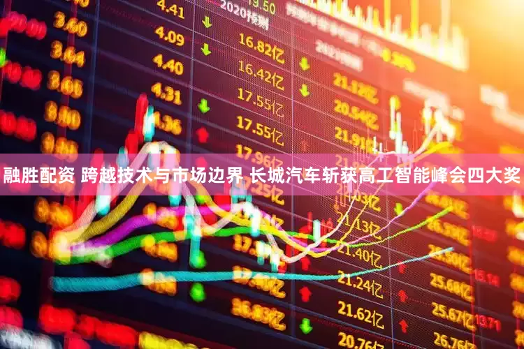 融胜配资 跨越技术与市场边界 长城汽车斩获高工智能峰会四大奖