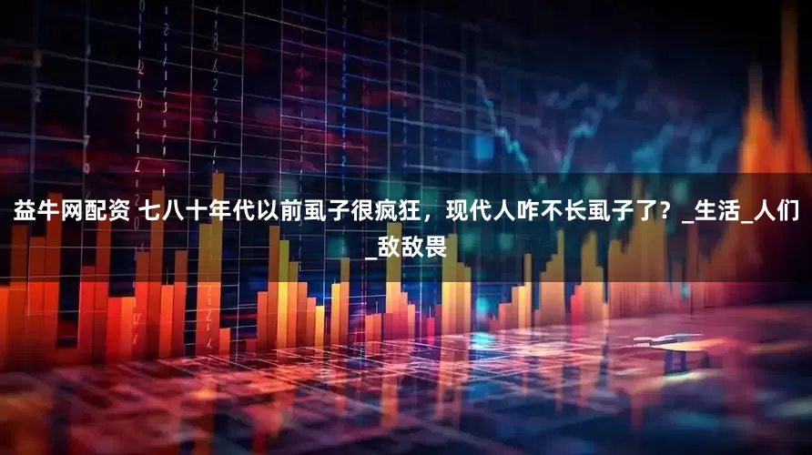益牛网配资 七八十年代以前虱子很疯狂，现代人咋不长虱子了？_生活_人们_敌敌畏