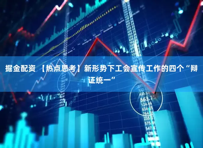 掘金配资 【热点思考】新形势下工会宣传工作的四个“辩证统一”
