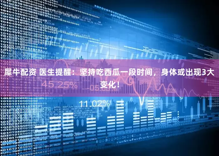 犀牛配资 医生提醒：坚持吃西瓜一段时间，身体或出现3大变化！