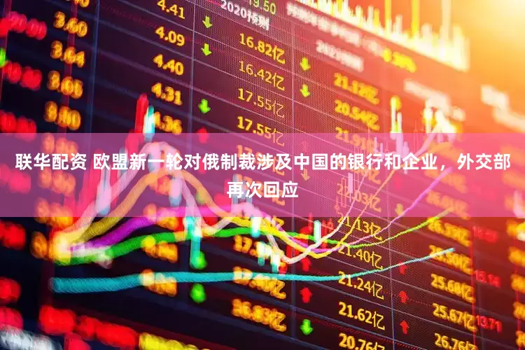 联华配资 欧盟新一轮对俄制裁涉及中国的银行和企业，外交部再次回应