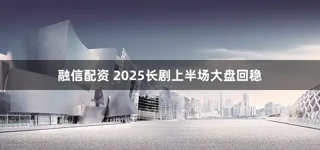融信配资 2025长剧上半场大盘回稳