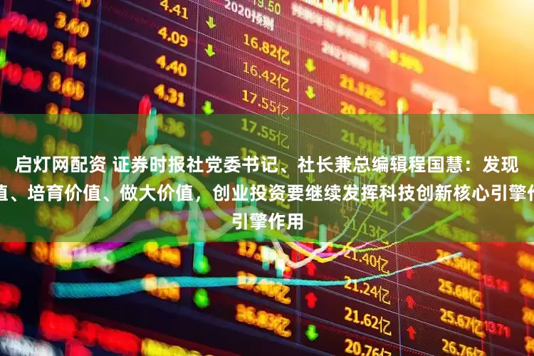 启灯网配资 证券时报社党委书记、社长兼总编辑程国慧：发现价值、培育价值、做大价值，创业投资要继续发挥科技创新核心引擎作用