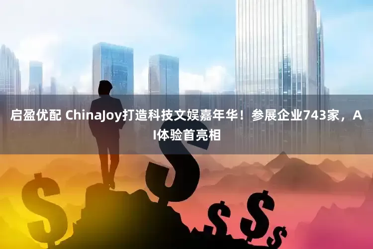 启盈优配 ChinaJoy打造科技文娱嘉年华！参展企业743家，AI体验首亮相