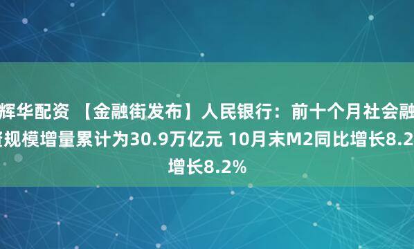 辉华配资 【金融街发布】人民银行：前十个月社会融资规模增量累计为30.9万亿元 10月末M2同比增长8.2%