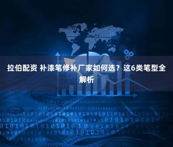 拉伯配资 补漆笔修补厂家如何选？这6类笔型全解析