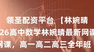 领圣配资平台 【林婉晴物理】2026高中数学林婉晴最新网课，高一高二高三全年班（视频+PDF）