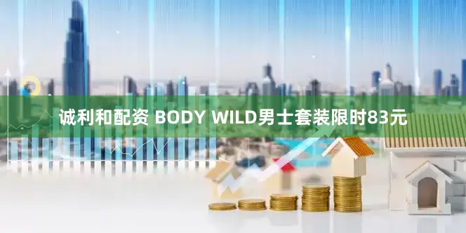 诚利和配资 BODY WILD男士套装限时83元