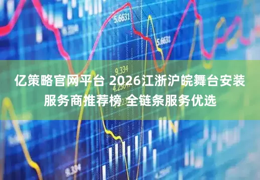 亿策略官网平台 2026江浙沪皖舞台安装服务商推荐榜 全链条服务优选
