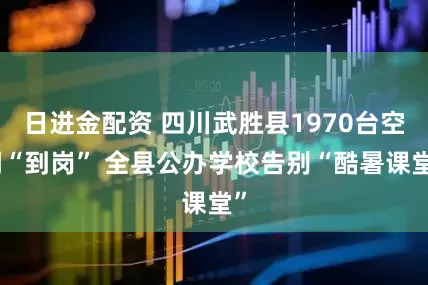 日进金配资 四川武胜县1970台空调“到岗” 全县公办学校告别“酷暑课堂”