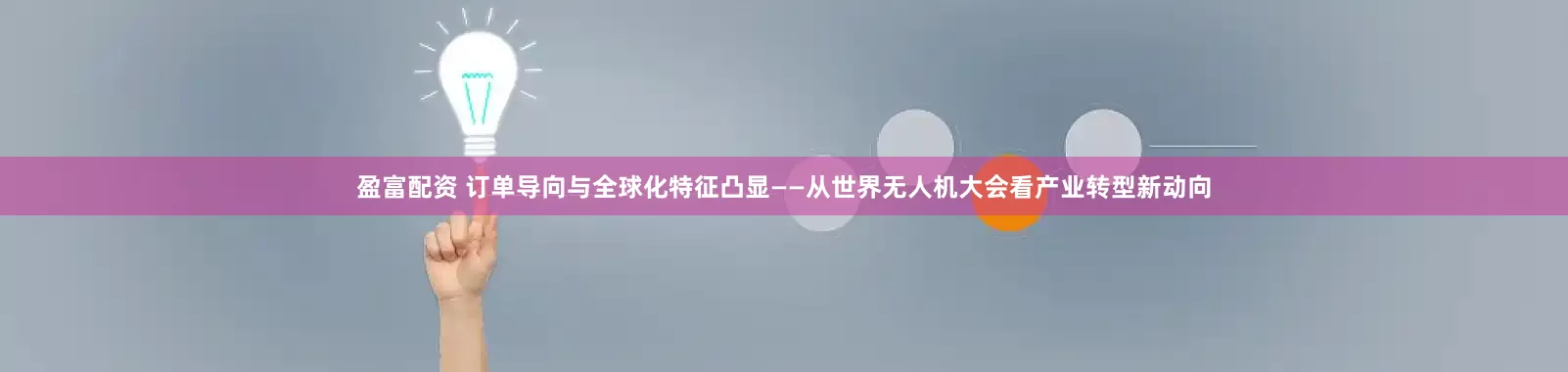 盈富配资 订单导向与全球化特征凸显——从世界无人机大会看产业转型新动向
